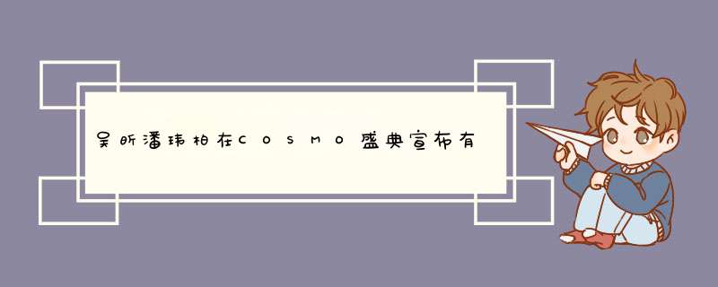 吴昕潘玮柏在COSMO盛典宣布有新惊喜，是在一起了吗？,第1张