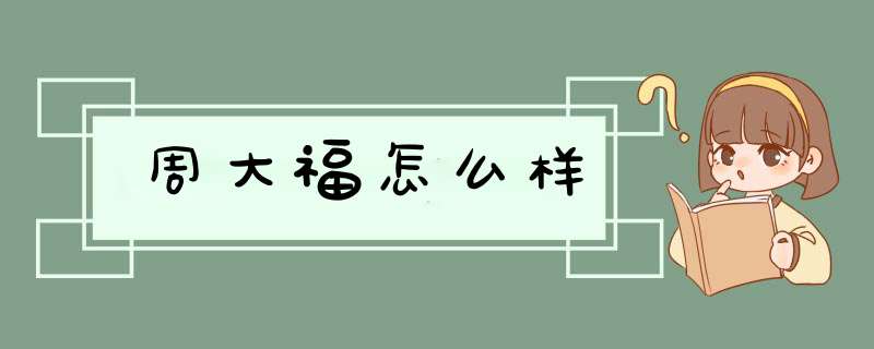 周大福怎么样,第1张