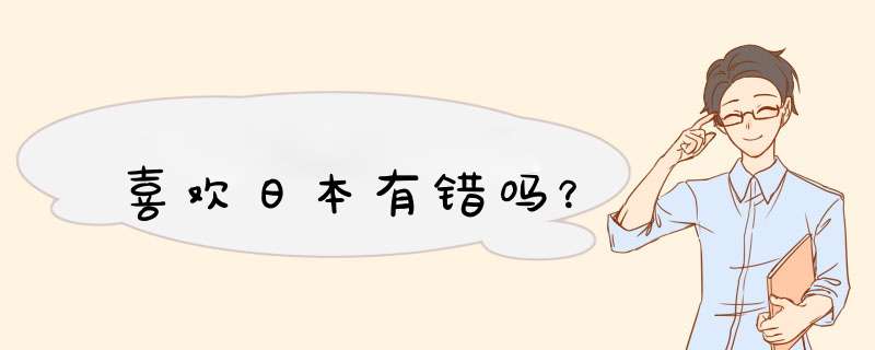 喜欢日本有错吗？,第1张