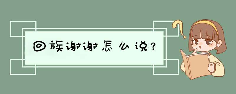 回族谢谢怎么说？,第1张