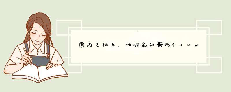 国内飞机上，化妆品让带吗？90ml的水，90ml的乳液，30ml的隔离还有10ml的香体液能随身携带上飞机吗？,第1张