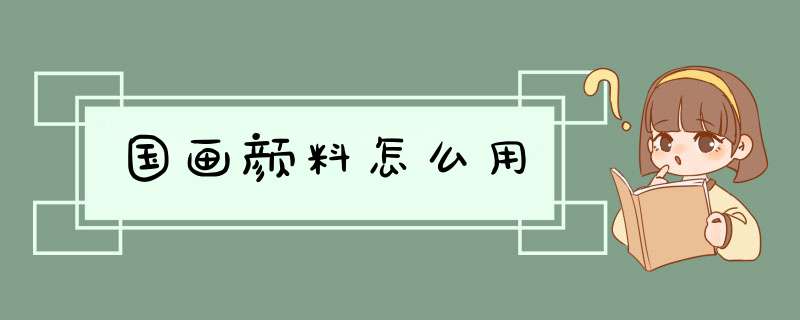 国画颜料怎么用,第1张