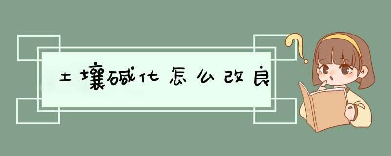 土壤碱化怎么改良,第1张