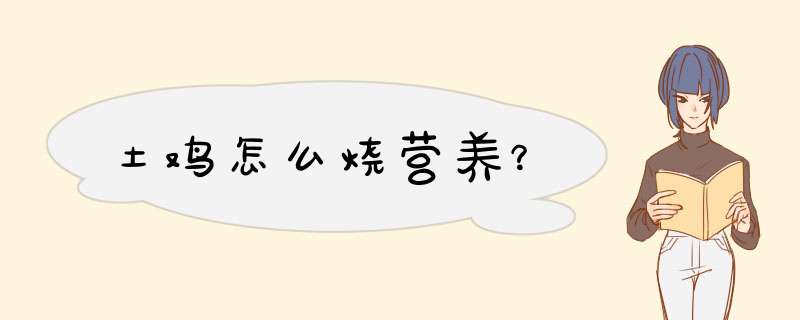 土鸡怎么烧营养？,第1张