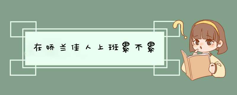 在娇兰佳人上班累不累,第1张