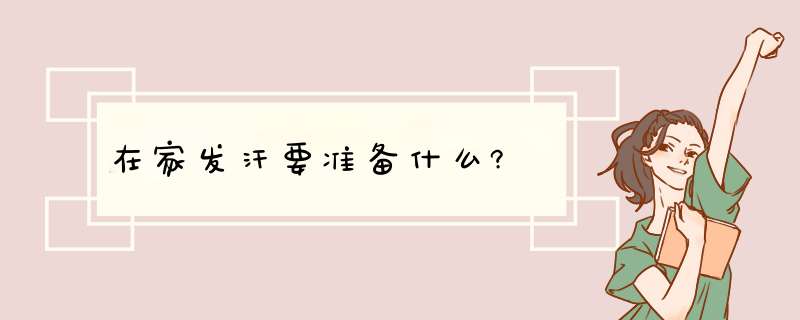 在家发汗要准备什么?,第1张