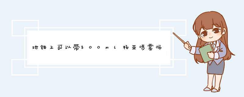 地铁上可以带300ml杨亚喷雾吗？地铁上可以带300ml伊莲喷雾吗？,第1张