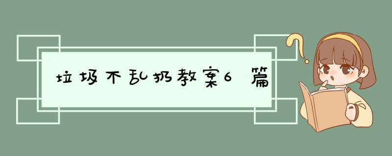 垃圾不乱扔教案6篇,第1张