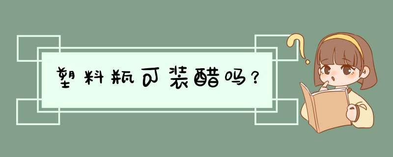 塑料瓶可装醋吗？,第1张