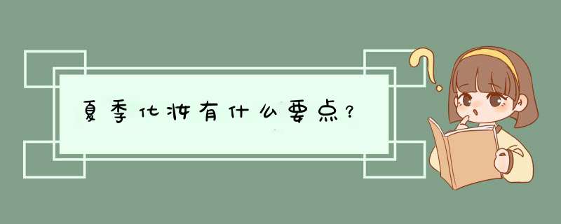 夏季化妆有什么要点？,第1张