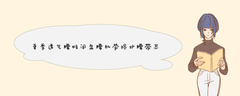 夏季透气腰椎间盘腰肌劳损护腰带怎么样好用不多少钱，亲自上手使用分享,第1张