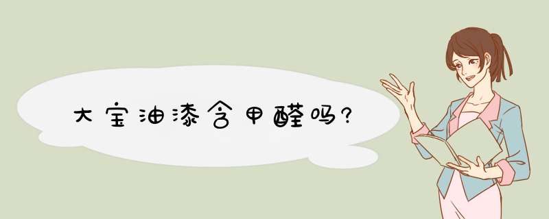 大宝油漆含甲醛吗?,第1张