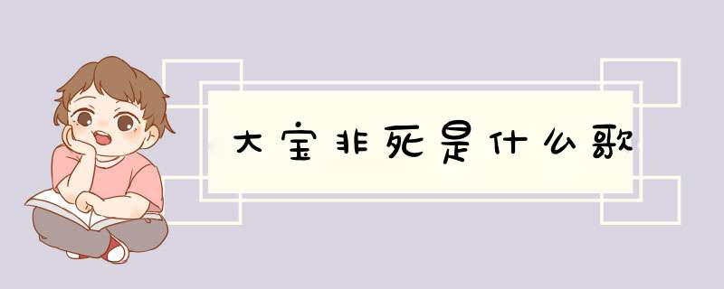 大宝非死是什么歌,第1张