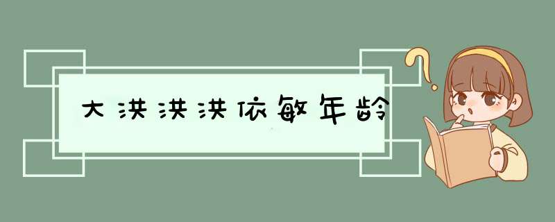 大洪洪洪依敏年龄,第1张