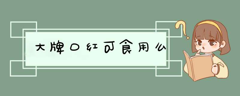 大牌口红可食用么,第1张