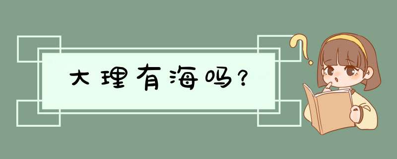 大理有海吗？,第1张