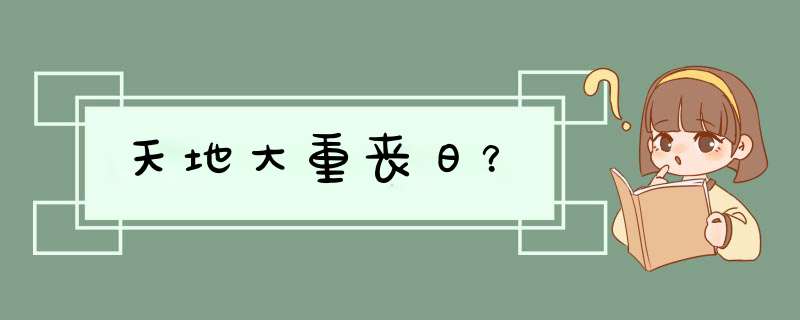 天地大重丧日？,第1张