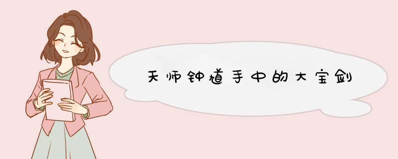 天师钟馗手中的大宝剑,第1张