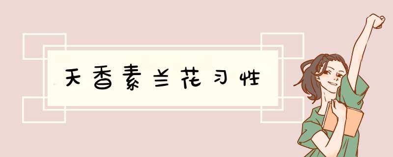 天香素兰花习性,第1张