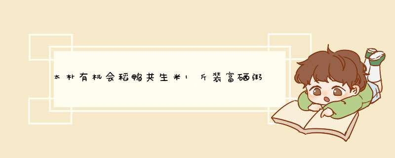 太朴有机会稻鸭共生米1斤装富硒粥米原生态碎米500g/包熬粥用米怎么样，好用吗，口碑，心得，评价，试用报告,第1张