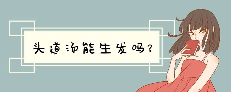 头道汤能生发吗？,第1张