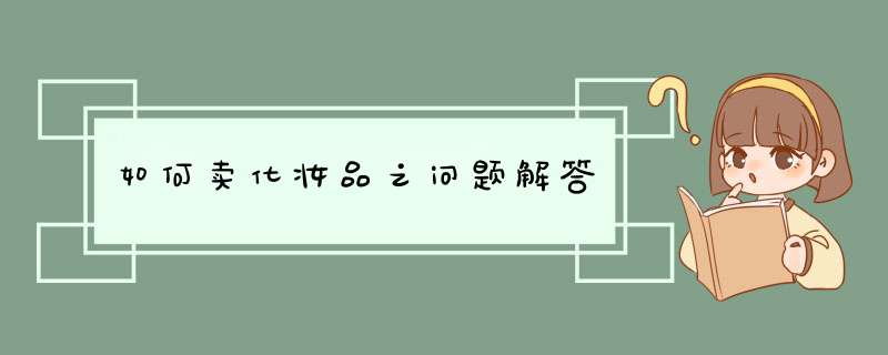 如何卖化妆品之问题解答,第1张