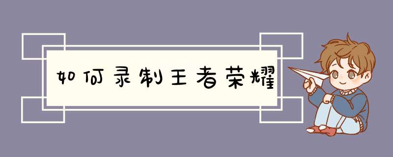 如何录制王者荣耀,第1张