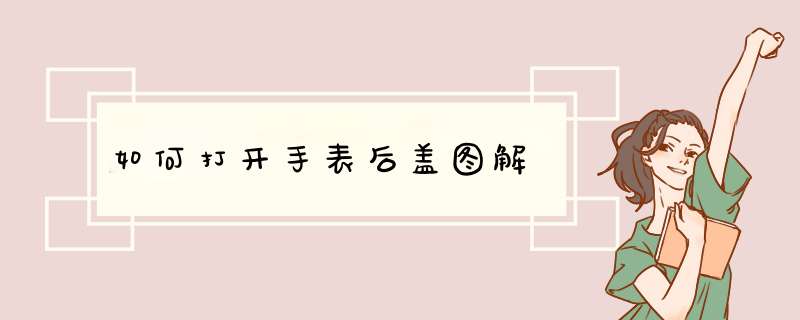 如何打开手表后盖图解,第1张