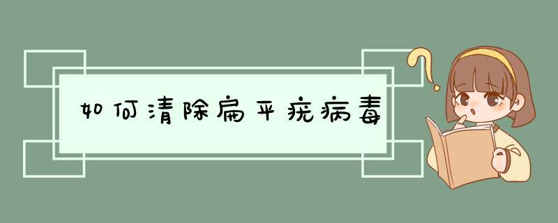 如何清除扁平疣病毒,第1张