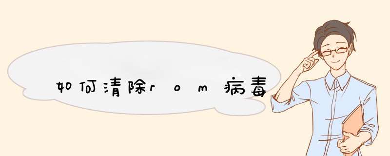 如何清除rom病毒,第1张