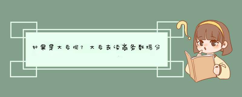 如果是大专呢？大专去读商务数据分析与应用专业，读出来能做什么工作？,第1张