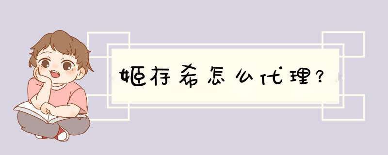 姬存希怎么代理？,第1张