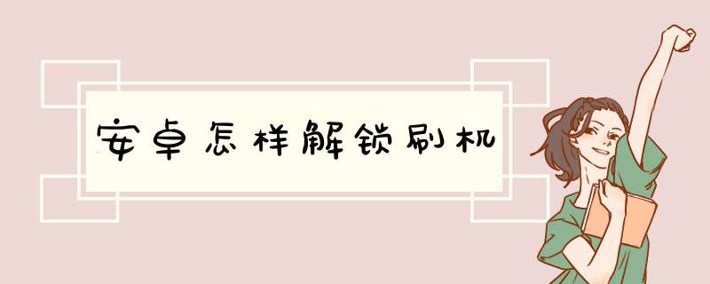 安卓怎样解锁刷机,第1张