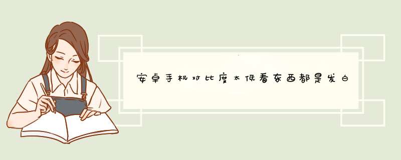 安卓手机对比度太低看东西都是发白的 什么软件可以调对比度,第1张