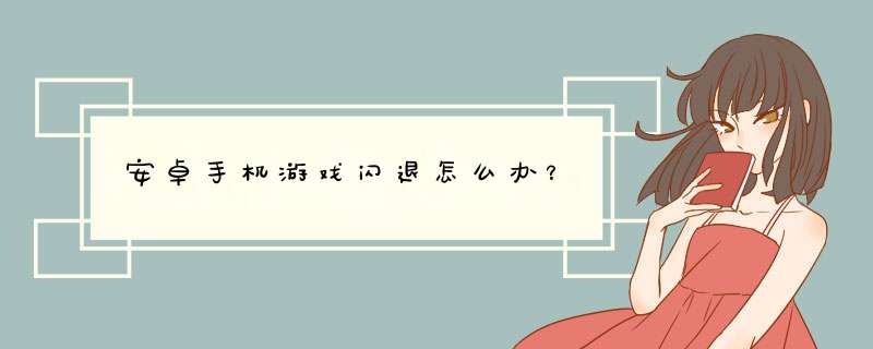 安卓手机游戏闪退怎么办？,第1张