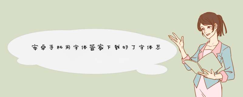 安卓手机用字体管家下载好了字体怎么用？？？,第1张