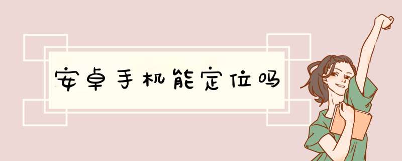 安卓手机能定位吗,第1张