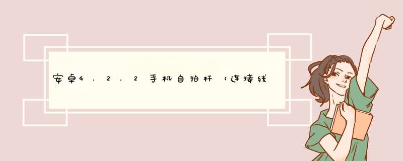 安卓4.2.2手机自拍杆（连接线的）不能照相怎么办？,第1张