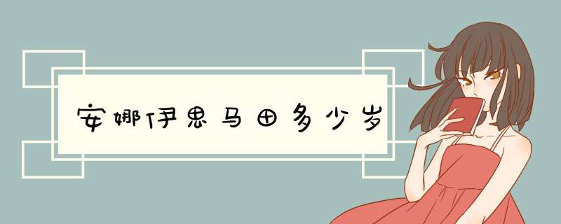 安娜伊思马田多少岁,第1张