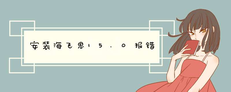 安装海飞思15.0报错,第1张