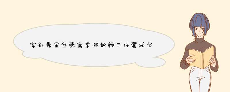 安钰秀金丝燕窝柔润靓颜三件套成分怎么样?,第1张