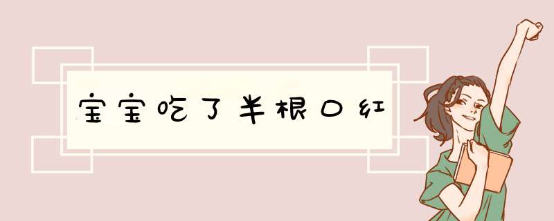 宝宝吃了半根口红,第1张