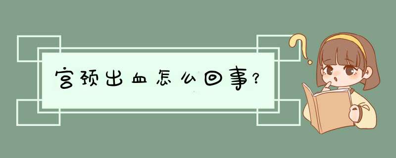 宫颈出血怎么回事？,第1张