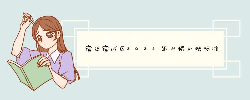 宿迁宿城区2022年水稻补贴标准是多少,第1张