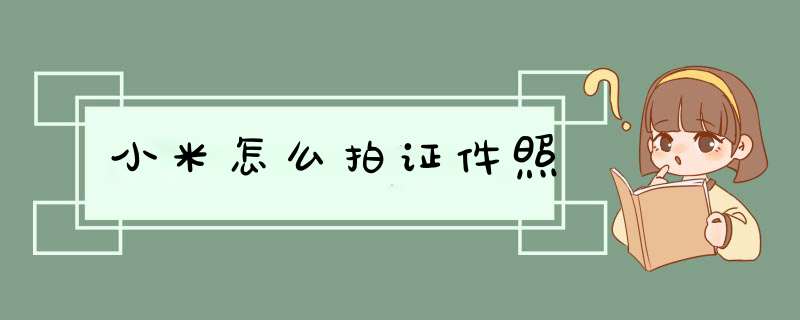 小米怎么拍证件照,第1张