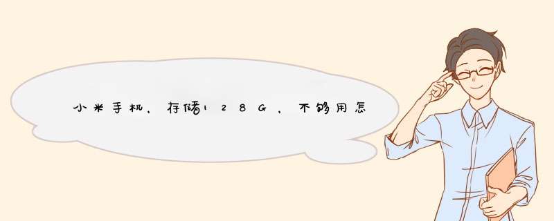 小米手机，存储128G，不够用怎么办？存储可以扩展吗？,第1张