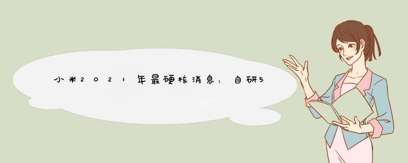 小米2021年最硬核消息：自研5G处理器曝光，蛰伏多年打造最强澎湃,第1张