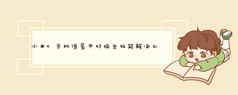 小米4手机信号不好换主板能解决么,第1张