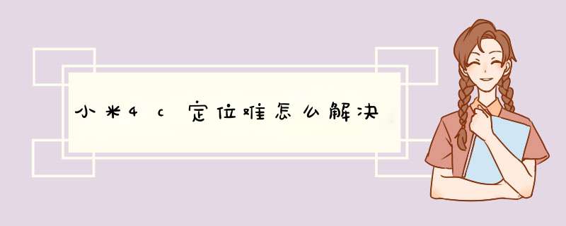 小米4c定位难怎么解决,第1张