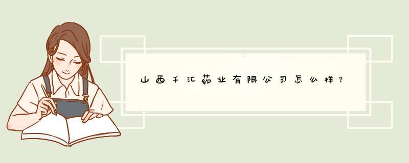 山西千汇药业有限公司怎么样？,第1张